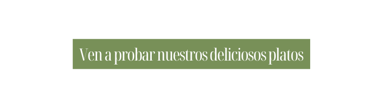 Ven a probar nuestros deliciosos platos